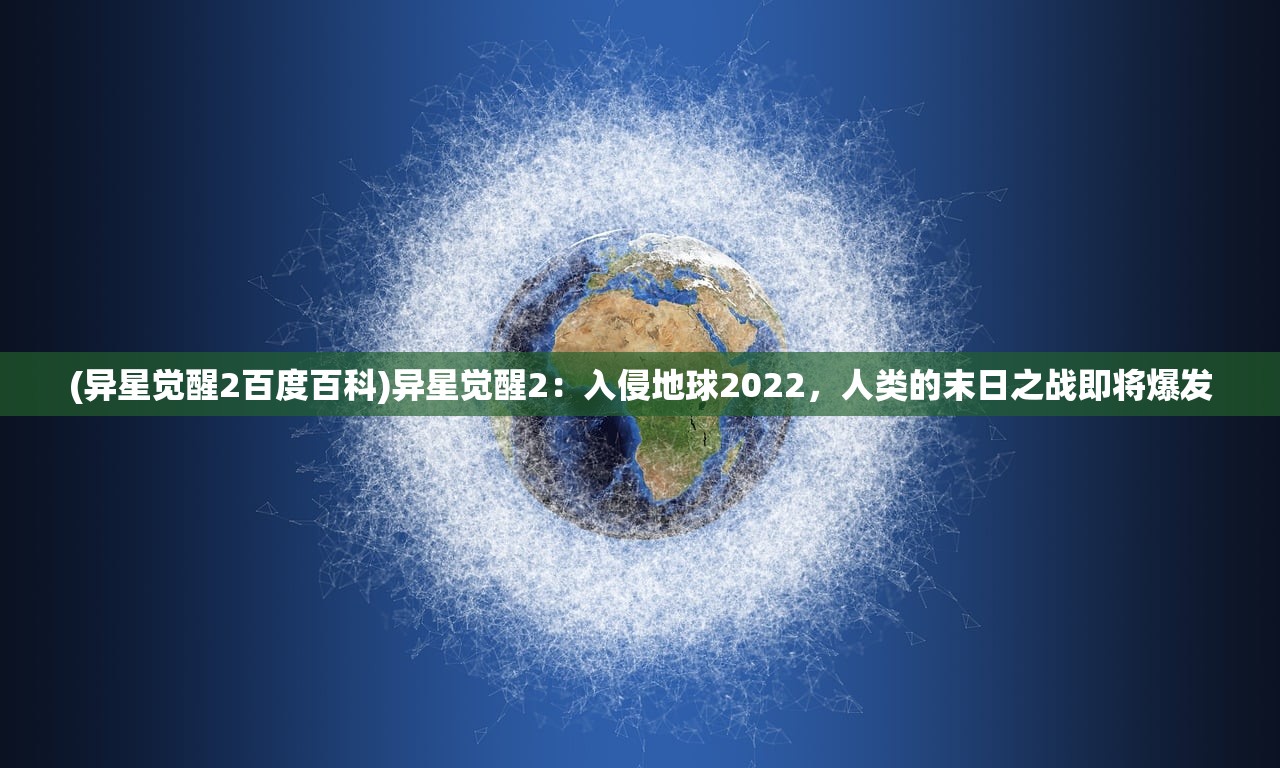 (异星觉醒2百度百科)异星觉醒2：入侵地球2022，人类的末日之战即将爆发