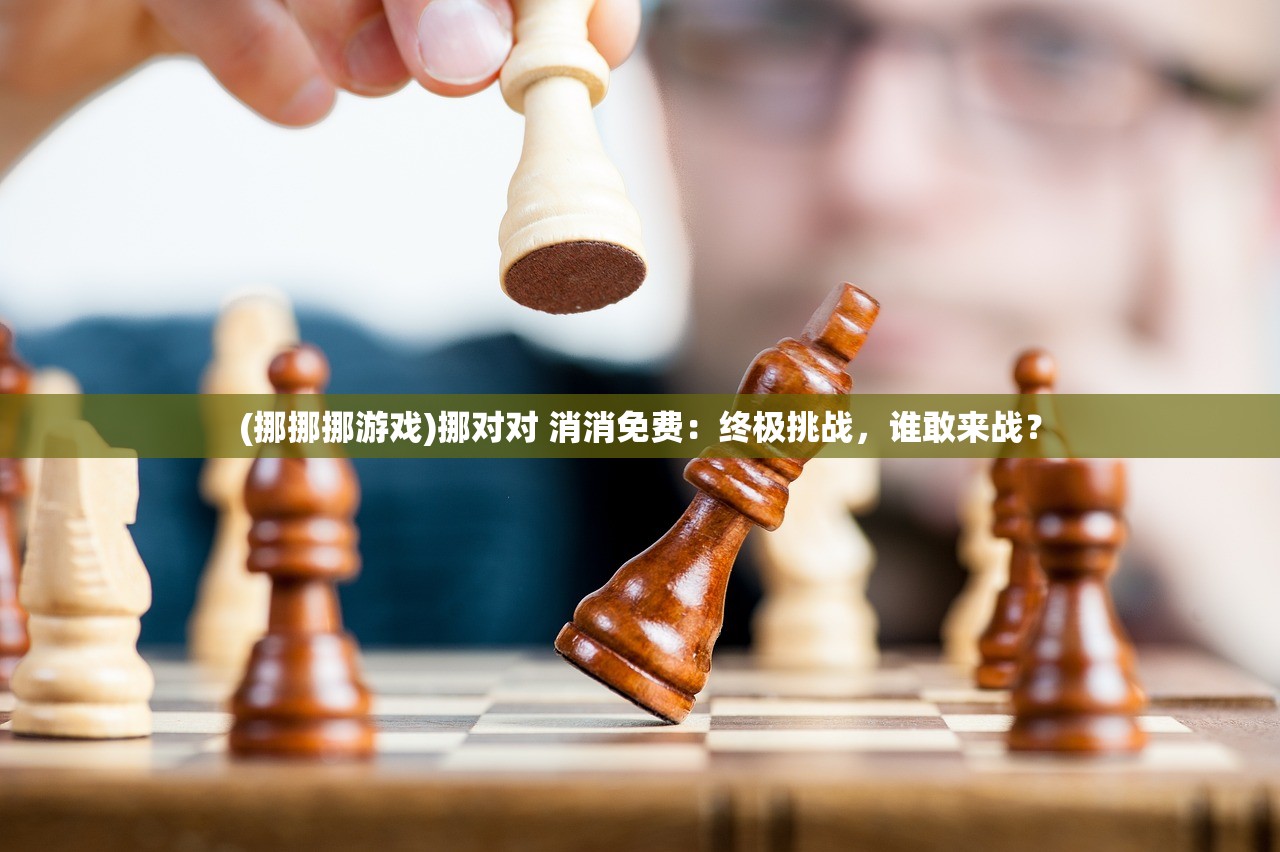 (挪挪挪游戏)挪对对 消消免费：终极挑战，谁敢来战？