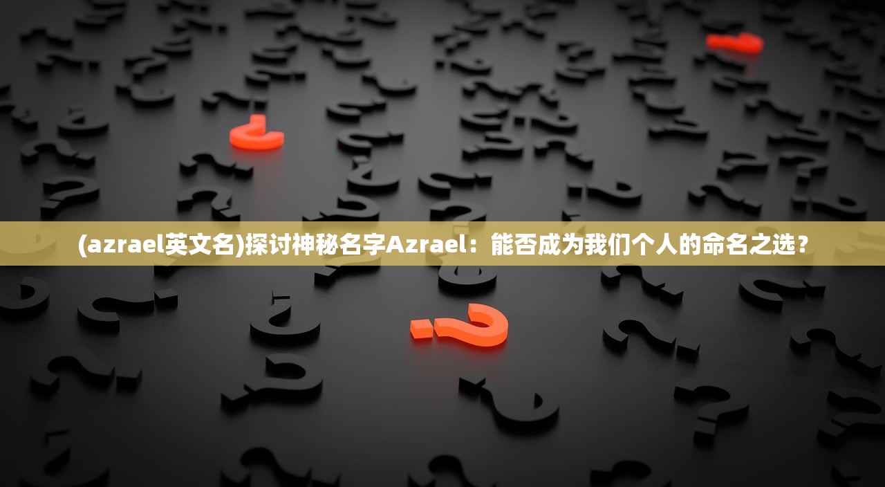 (azrael英文名)探讨神秘名字Azrael：能否成为我们个人的命名之选？