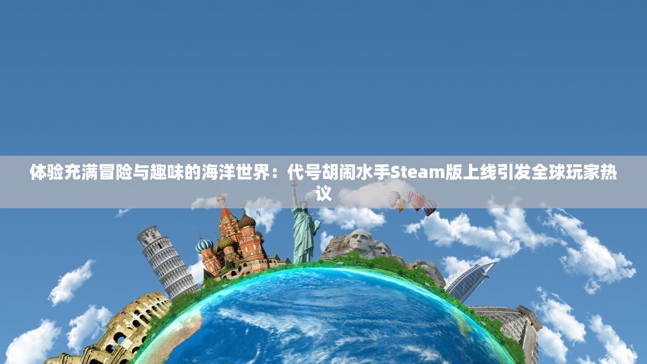 体验充满冒险与趣味的海洋世界：代号胡闹水手Steam版上线引发全球玩家热议