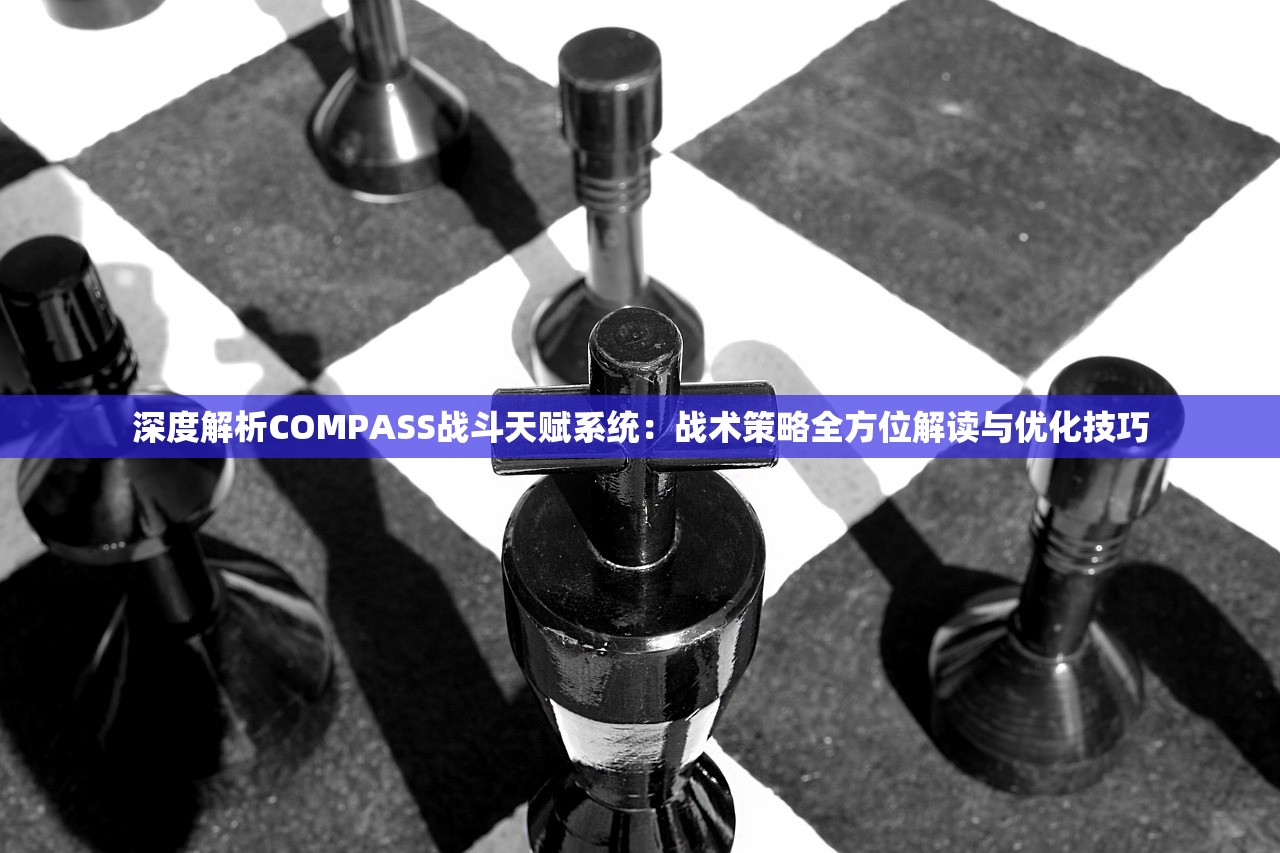 深度解析COMPASS战斗天赋系统：战术策略全方位解读与优化技巧