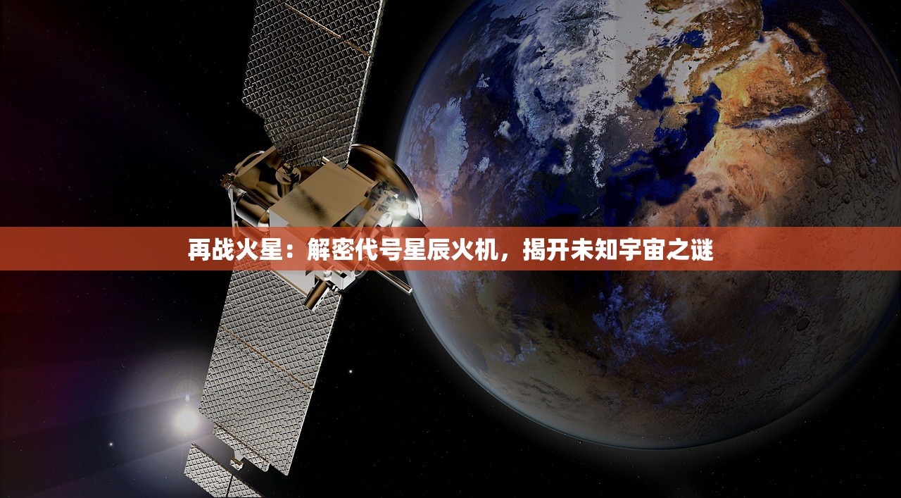 再战火星：解密代号星辰火机，揭开未知宇宙之谜