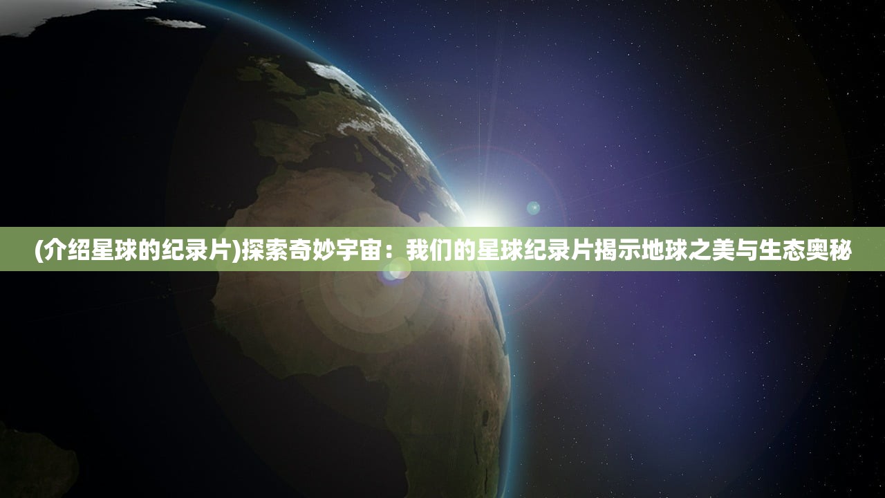 (介绍星球的纪录片)探索奇妙宇宙：我们的星球纪录片揭示地球之美与生态奥秘