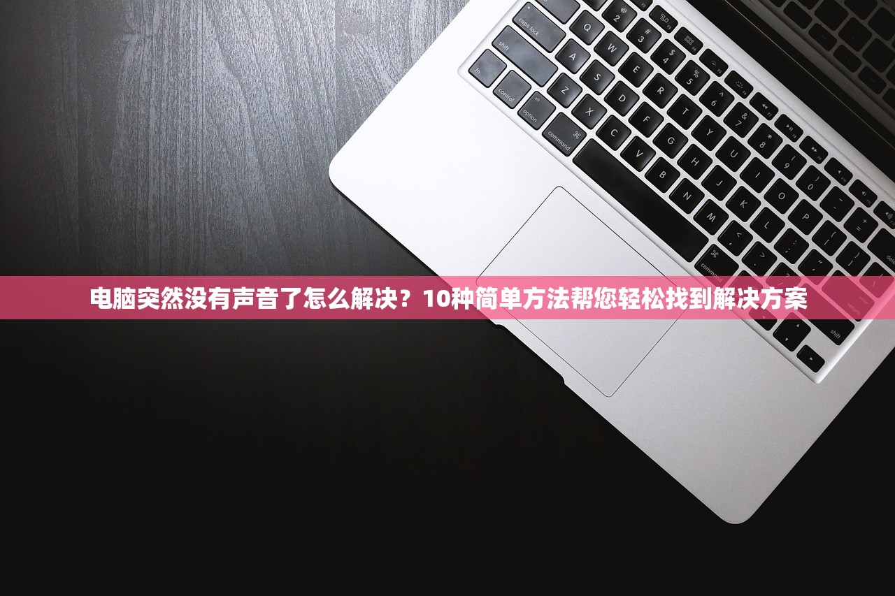 电脑突然没有声音了怎么解决？10种简单方法帮您轻松找到解决方案