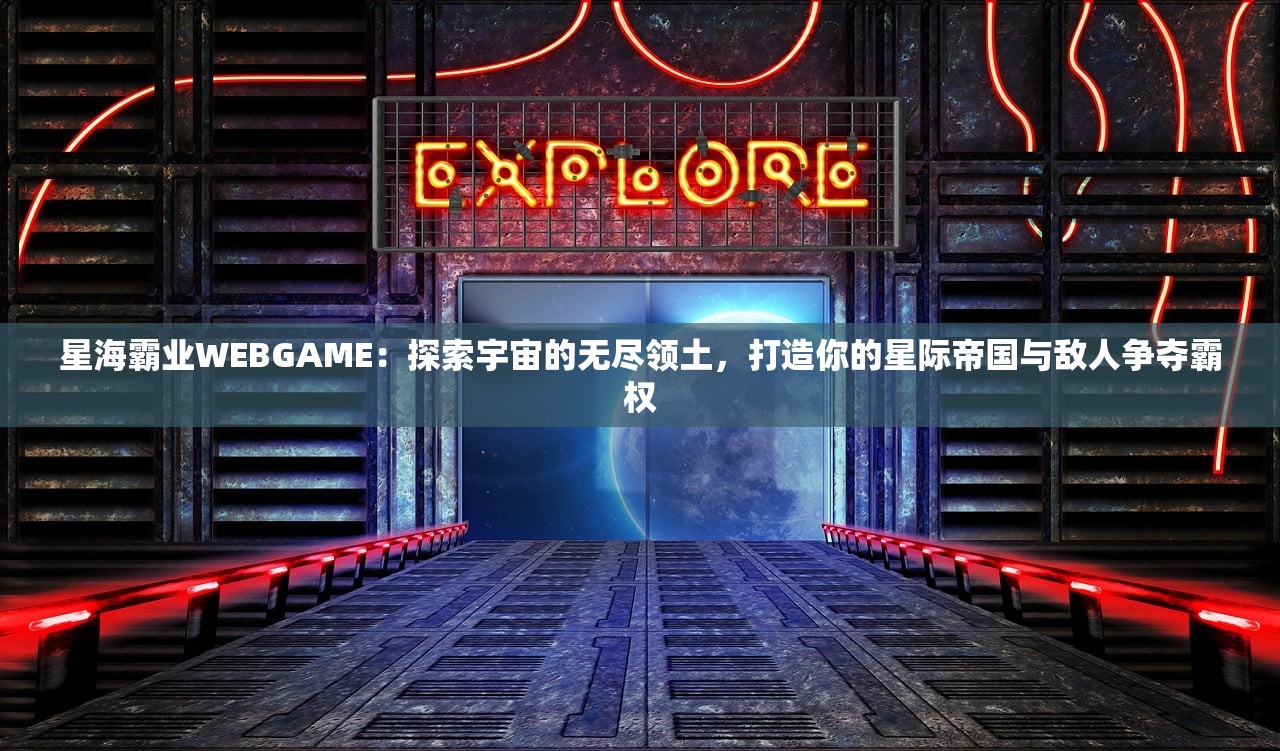 星海霸业WEBGAME：探索宇宙的无尽领土，打造你的星际帝国与敌人争夺霸权