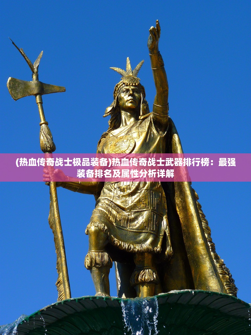 (热血传奇战士极品装备)热血传奇战士武器排行榜：最强装备排名及属性分析详解