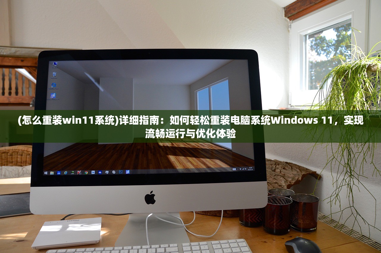 (怎么重装win11系统)详细指南：如何轻松重装电脑系统Windows 11，实现流畅运行与优化体验