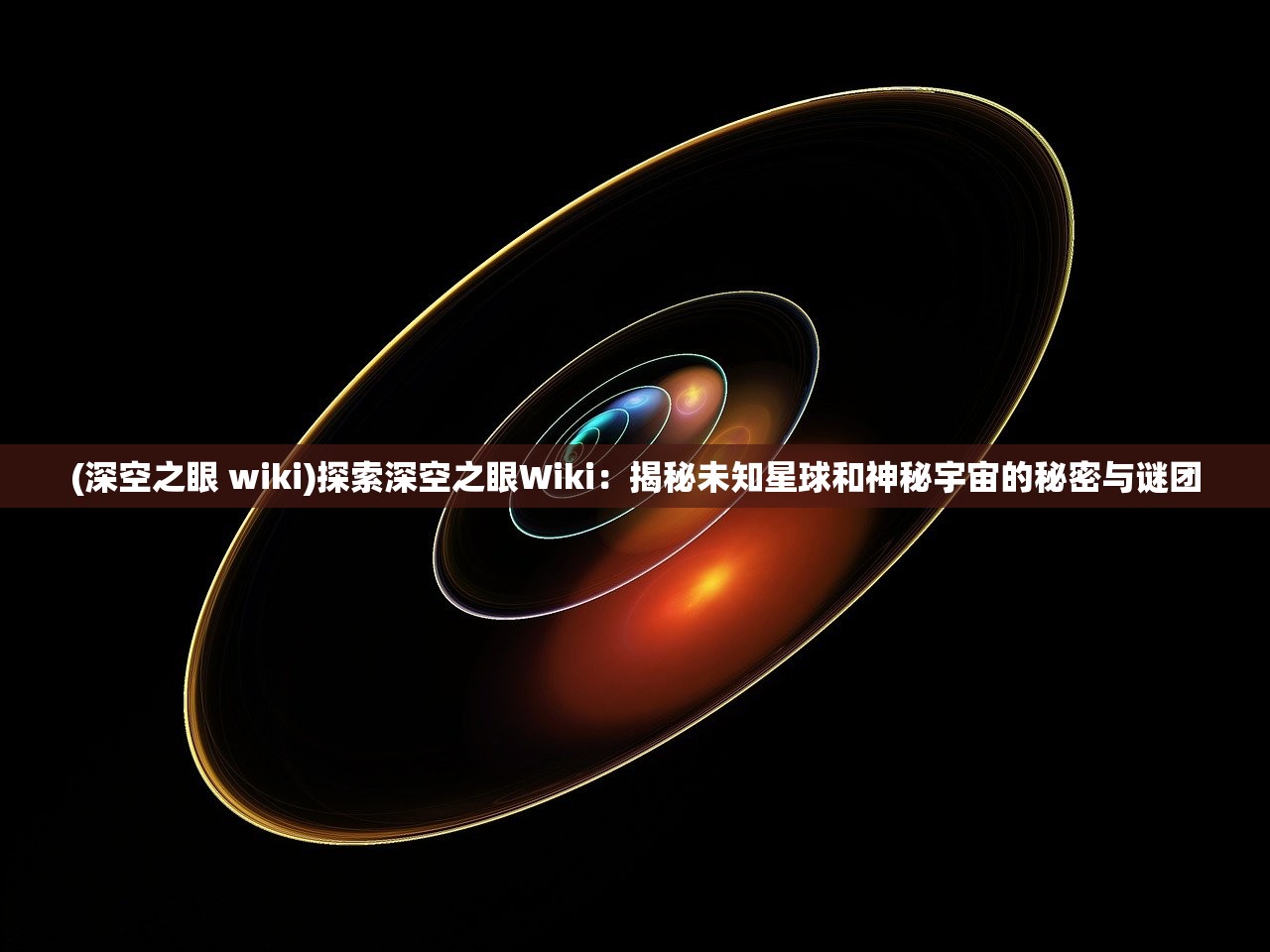 (深空之眼 wiki)探索深空之眼Wiki：揭秘未知星球和神秘宇宙的秘密与谜团